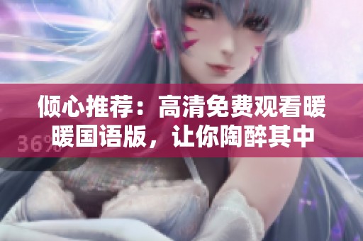 倾心推荐：高清免费观看暖暖国语版，让你陶醉其中