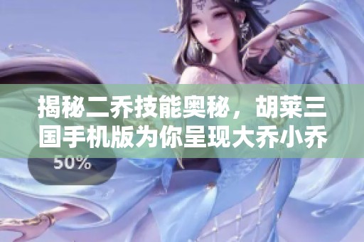 揭秘二乔技能奥秘，胡莱三国手机版为你呈现大乔小乔的绝世风采与战斗策略