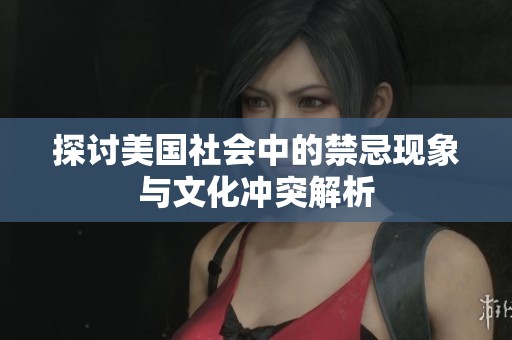 探讨美国社会中的禁忌现象与文化冲突解析