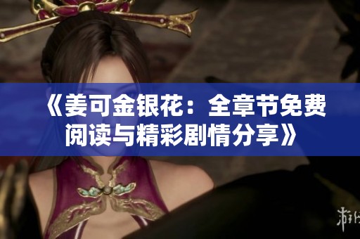 《姜可金银花：全章节免费阅读与精彩剧情分享》