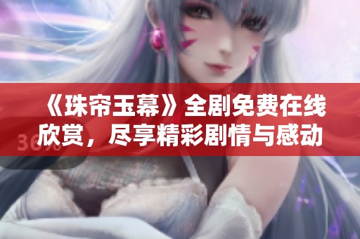 《珠帘玉幕》全剧免费在线欣赏，尽享精彩剧情与感动瞬间