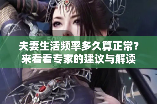 夫妻生活频率多久算正常？来看看专家的建议与解读