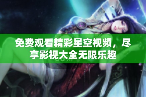 免费观看精彩星空视频，尽享影视大全无限乐趣