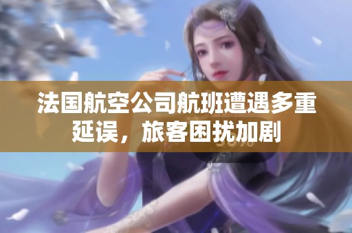 法国航空公司航班遭遇多重延误，旅客困扰加剧