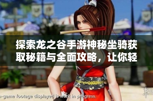 探索龙之谷手游神秘坐骑获取秘籍与全面攻略，让你轻松获得梦幻坐骑