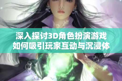 深入探讨3D角色扮演游戏如何吸引玩家互动与沉浸体验的独特魅力