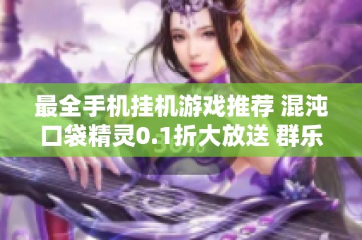 最全手机挂机游戏推荐 混沌口袋精灵0.1折大放送 群乐游戏网独家整理