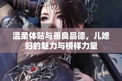 温柔体贴与善良品德，儿媳妇的魅力与榜样力量
