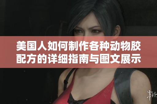 美国人如何制作各种动物胶配方的详细指南与图文展示