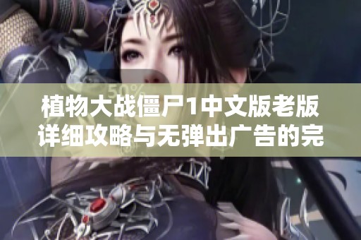 植物大战僵尸1中文版老版详细攻略与无弹出广告的完美体验分享