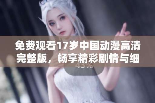 免费观看17岁中国动漫高清完整版，畅享精彩剧情与细腻画面