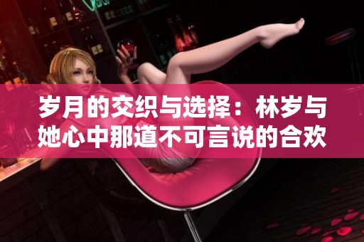 岁月的交织与选择：林岁与她心中那道不可言说的合欢