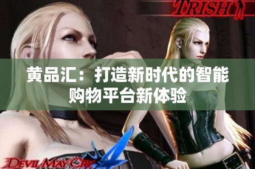黄品汇：打造新时代的智能购物平台新体验