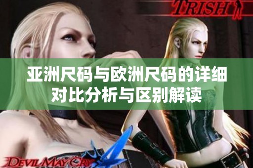 亚洲尺码与欧洲尺码的详细对比分析与区别解读