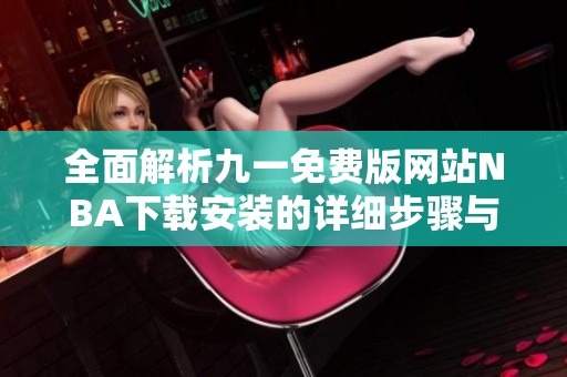 全面解析九一免费版网站NBA下载安装的详细步骤与注意事项