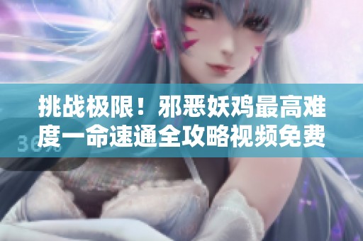 挑战极限！邪恶妖鸡最高难度一命速通全攻略视频免费在线观看