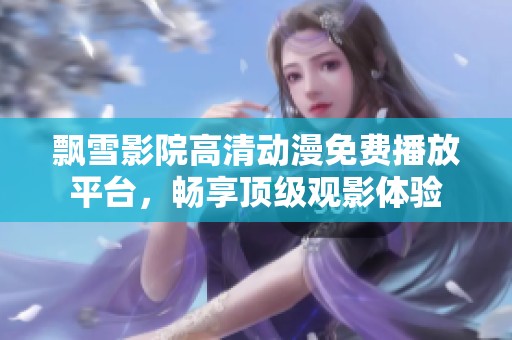 飘雪影院高清动漫免费播放平台，畅享顶级观影体验