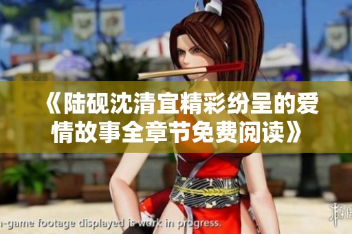 《陆砚沈清宜精彩纷呈的爱情故事全章节免费阅读》