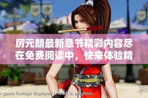 厉元朗最新章节精彩内容尽在免费阅读中，快来体验精彩故事
