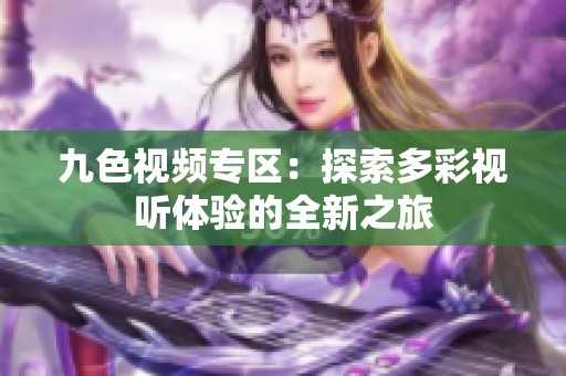 九色视频专区：探索多彩视听体验的全新之旅