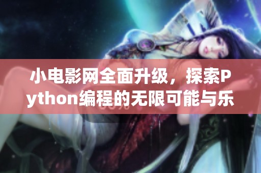 小电影网全面升级，探索Python编程的无限可能与乐趣