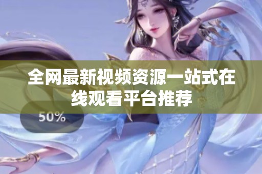 全网最新视频资源一站式在线观看平台推荐