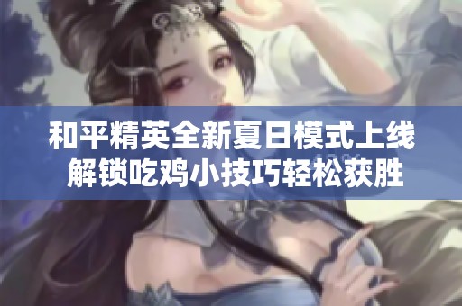 和平精英全新夏日模式上线 解锁吃鸡小技巧轻松获胜攻略分享