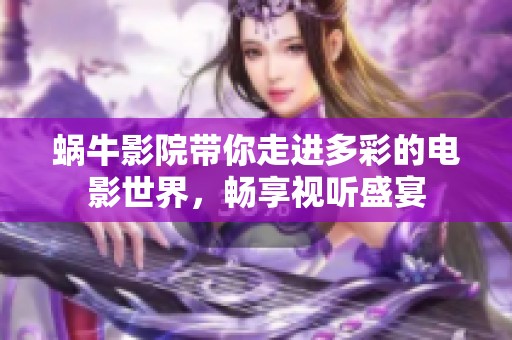 蜗牛影院带你走进多彩的电影世界，畅享视听盛宴