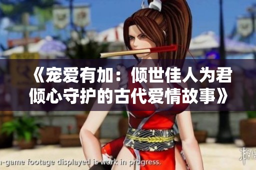 《宠爱有加：倾世佳人为君倾心守护的古代爱情故事》