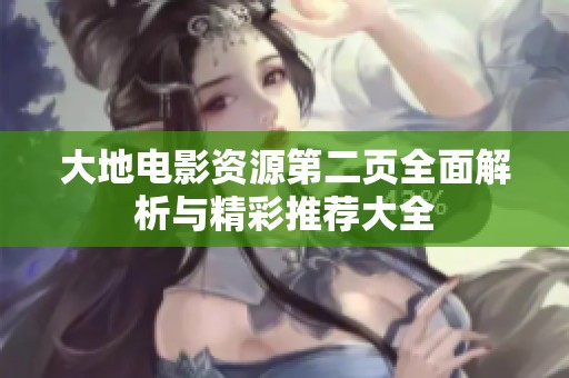 大地电影资源第二页全面解析与精彩推荐大全