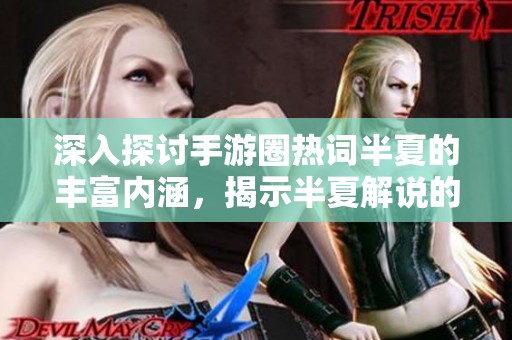 深入探讨手游圈热词半夏的丰富内涵，揭示半夏解说的深层意义与背景