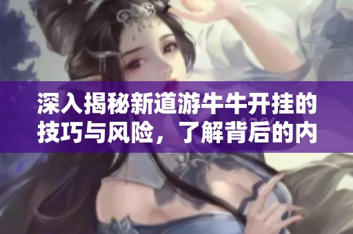 深入揭秘新道游牛牛开挂的技巧与风险，了解背后的内幕和影响因素