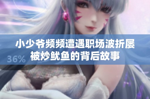 小少爷频频遭遇职场波折屡被炒鱿鱼的背后故事