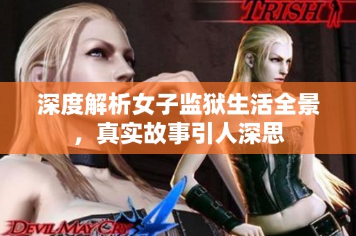 深度解析女子监狱生活全景，真实故事引人深思