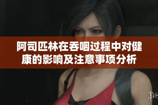 阿司匹林在吞咽过程中对健康的影响及注意事项分析