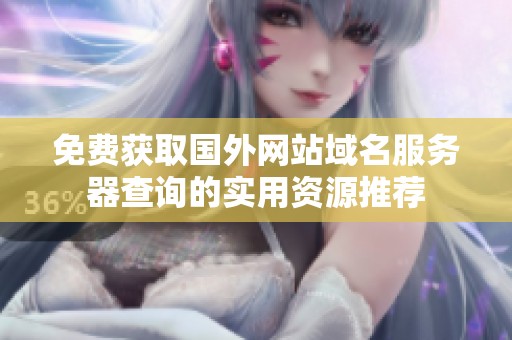 免费获取国外网站域名服务器查询的实用资源推荐