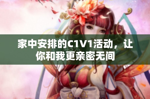 家中安排的C1V1活动，让你和我更亲密无间