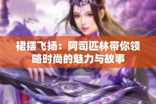 裙摆飞扬：阿司匹林带你领略时尚的魅力与故事