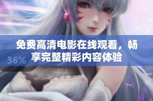 免费高清电影在线观看，畅享完整精彩内容体验