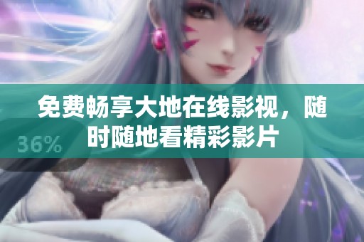 免费畅享大地在线影视，随时随地看精彩影片