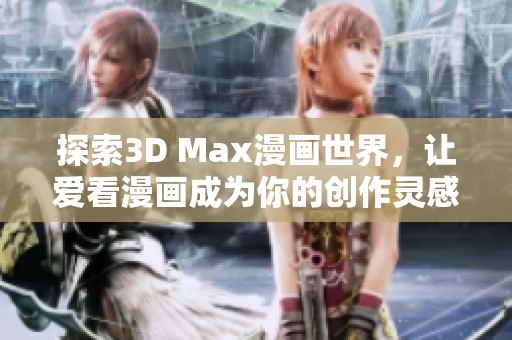 探索3D Max漫画世界，让爱看漫画成为你的创作灵感源泉
