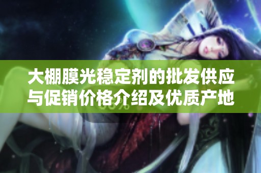大棚膜光稳定剂的批发供应与促销价格介绍及优质产地来源分析