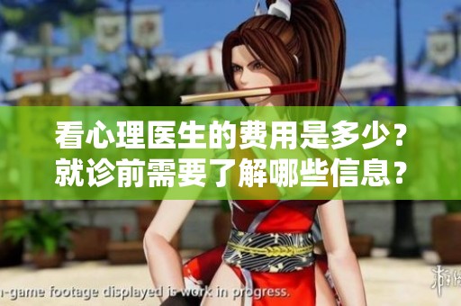 看心理医生的费用是多少？就诊前需要了解哪些信息？