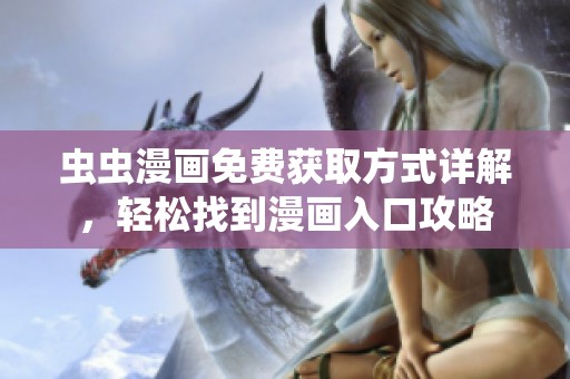 虫虫漫画免费获取方式详解，轻松找到漫画入口攻略