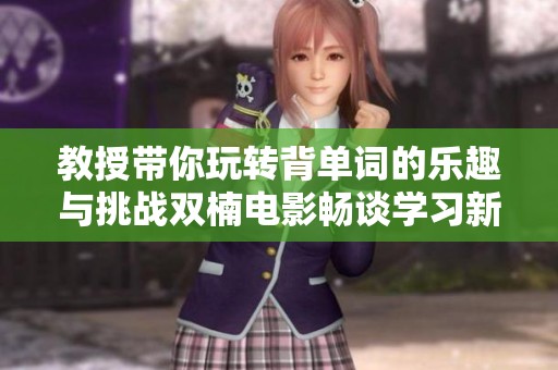 教授带你玩转背单词的乐趣与挑战双楠电影畅谈学习新方式