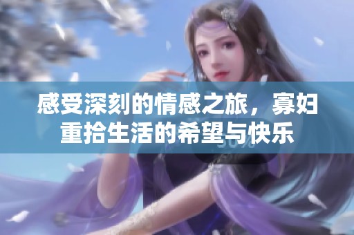 感受深刻的情感之旅，寡妇重拾生活的希望与快乐