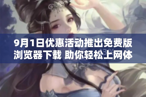 9月1日优惠活动推出免费版浏览器下载 助你轻松上网体验