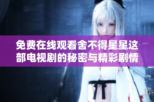 免费在线观看舍不得星星这部电视剧的秘密与精彩剧情分析