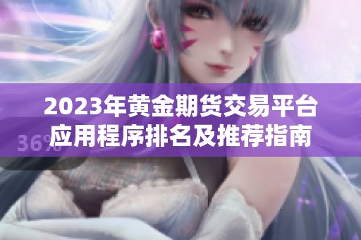 2023年黄金期货交易平台应用程序排名及推荐指南