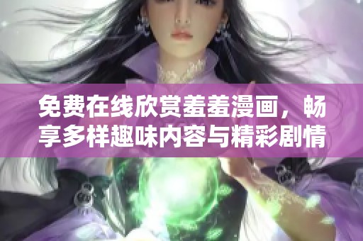 免费在线欣赏羞羞漫画，畅享多样趣味内容与精彩剧情